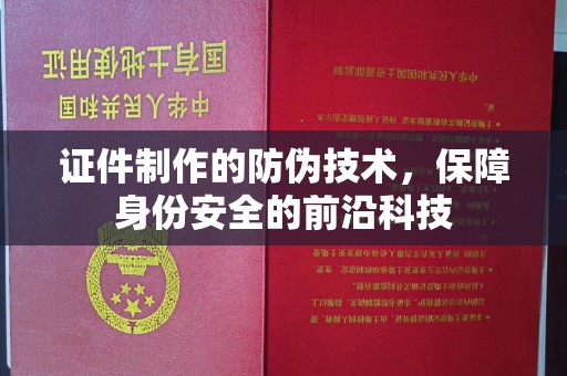 长阳证件制作的防伪技术，保障身份安全的前沿科技